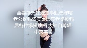   淫妻绿奴性爱故事甄选绿帽老公找强棒满足漂亮老婆被强屌各种爆操抽插 大神自剪辑 中文字幕