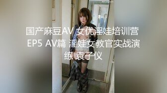 国产麻豆AV 女优淫娃培训营 EP5 AV篇 淫娃女教官实战演练 袁子仪