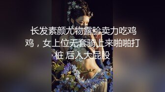  长发素颜尤物露脸卖力吃鸡鸡，女上位无套骑上来啪啪打桩 后入大屁股