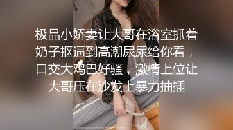 极品小娇妻让大哥在浴室抓着奶子抠逼到高潮尿尿给你看，口交大鸡巴好骚，激情上位让大哥压在沙发上暴力抽插