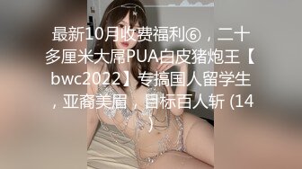 最新10月收费福利⑥，二十多厘米大屌PUA白皮猪炮王【bwc2022】专搞国人留学生，亚裔美眉，目标百人斩 (14)