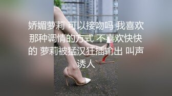 娇媚萝莉 可以接吻吗 我喜欢那种调情的方式 不喜欢快快的 萝莉被猛汉狂插输出 叫声诱人