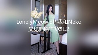 LonelyMeow 3P 我和Neko又见面啦！VOL.2