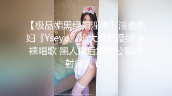 【极品媚黑绿帽淫妻】淫妻熟妇『Yseyo』奶大臀肥腰细 全裸唱歌 黑人操后给老公看内射骚穴 (3)