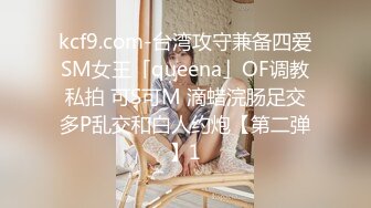 kcf9.com-台湾攻守兼备四爱SM女王「queena」OF调教私拍 可S可M 滴蜡浣肠足交多P乱交和白人约炮【第二弹】1