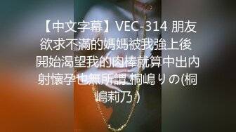 【中文字幕】VEC-314 朋友欲求不滿的媽媽被我強上後 開始渴望我的肉棒就算中出內射懷孕也無所謂 桐嶋りの(桐嶋莉乃 )