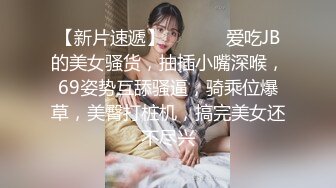 【新片速遞】  ❤️❤️爱吃JB的美女骚货，抽插小嘴深喉，69姿势互舔骚逼，骑乘位爆草，美臀打桩机，搞完美女还不尽兴