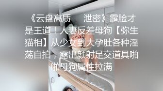 《云盘高质❤️泄密》露脸才是王道！人妻反差母狗【弥生猫相】从少女到大孕肚各种淫荡自拍，露出颜射足交道具啪啪母狗属性拉满