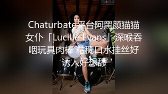 Chaturbate平台阿黑颜猫猫女仆「Lucille Evans」深喉吞咽玩具肉棒 粘稠口水挂丝好诱人好想舔