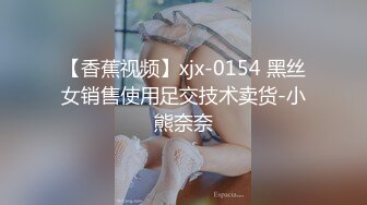 【香蕉视频】xjx-0154 黑丝女销售使用足交技术卖货-小熊奈奈