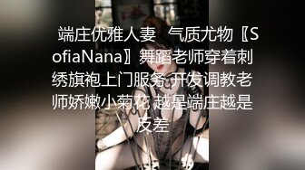 ✿端庄优雅人妻✿气质尤物〖SofiaNana〗舞蹈老师穿着刺绣旗袍上门服务 开发调教老师娇嫩小菊花 越是端庄越是反差