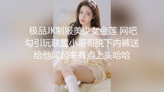  极品JK制服美少女金莲 网吧勾引玩联盟小哥哥脱下内裤送给他闻起来有点上头哈哈