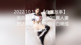 2022.10.13，【良家故事】，泡良最佳教程，知性美人妻，屄还依然是粉色的，白嫩成熟胴体