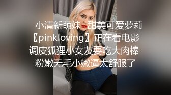 ✿小清新萌妹✿甜美可爱萝莉〖pinkloving〗正在看电影 调皮狐狸小女友要吃大肉棒 粉嫩无毛小嫩逼太舒服了