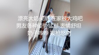  漂亮大奶美眉 在家被大鸡吧男友各种姿势猛怼 表情舒坦 奶子哗哗 拔枪怒射