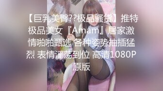 【巨乳美臀??极品骚货】推特极品美女『Amam』居家激情啪啪甄选 各种姿势抽插猛烈 表情淫荡到位 高清1080P原版