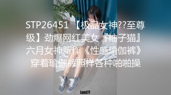 STP26451 【极品女神??至尊级】劲爆网红美女『柚子猫』六月女神新作《性感瑜伽裤》穿着瑜伽裤照样各种啪啪操