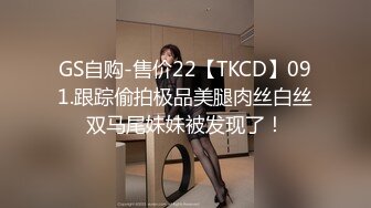 GS自购-售价22【TKCD】091.跟踪偷拍极品美腿肉丝白丝双马尾妹妹被发现了！