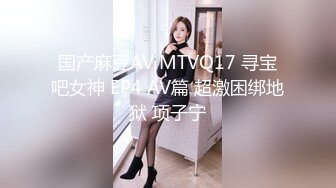 国产麻豆AV MTVQ17 寻宝吧女神 EP4 AV篇 超激困绑地狱 项子宁