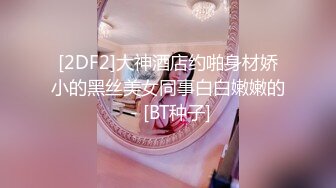 [2DF2]大神酒店约啪身材娇小的黑丝美女同事白白嫩嫩的 - [BT种子]