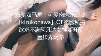 爆赞双马尾！可爱肉肉JK亚裔「kirukonawa」OF露脸私拍 欲求不满阿凡达女神掰开阴唇揉弄阴蒂