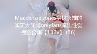 Mackenzie Jones身材火辣的雀斑大洋马onlyfans流出性爱视图合集【132v】 (36)