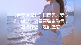 【换妻传媒】昨日良家夫妻返场，经过一夜春宵后更激情，互换伴侣，淫乱盛宴