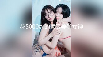 花5000约的顶级美腿女神