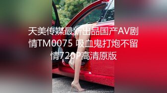 天美传媒最新出品国产AV剧情TM0075 吸血鬼打炮不留情720P高清原版