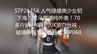 STP28458 人气绿播美少女初下海！双马尾清纯外表！70多斤娇小身材，JK装白丝袜，玻璃棒假屌轮番抽插 VIP0600