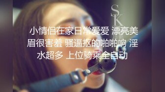  小情侣在家日常爱爱 漂亮美眉很害羞 骚逼抠的啪啪响 淫水超多 上位骑乘全自动