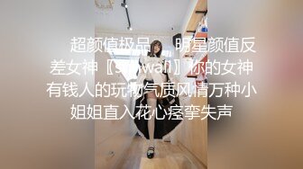 ❤️超颜值极品❤️明星颜值反差女神〖sunwall〗你的女神有钱人的玩物气质风情万种小姐姐直入花心痉挛失声