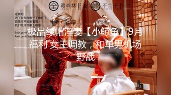 极品绿帽淫妻【小鲸鱼】9月福利 女王调教，和单男机场野战