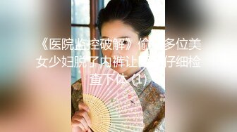 《医院监控破解》偷窥多位美女少妇脱了内裤让医院仔细检查下体 (1)