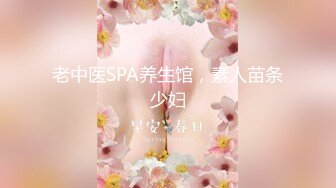 老中医SPA养生馆，素人苗条少妇