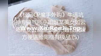 《极品CP魔手外购》牛逼坑神专搞气质小姐姐某美女如云场所女公厕全景偸拍数位靓妹方便逼脸同框有极品 (5)