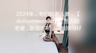 2024年，专约良家人妻，【dulianmaomao】，别人的老婆，卧室啪啪，露脸操得好满足！