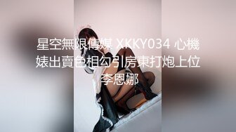 星空無限傳媒 XKKY034 心機婊出賣色相勾引房東打炮上位 李恩娜