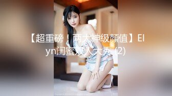 【超重磅！两大神级顏值】Elyn闺蜜双人大秀 (2)