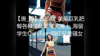 【唐_阳】私拍欧_美范巨乳肥臀各种淫乱非常火爆上_海留学生OnlyFans网红反差骚女