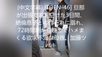 (中文字幕) [TOEN-46] 旦那が出張で家を空けた3日間、絶倫息子との性行為に溺れ、72時間朝から晩までハメまくる欲求不満な母親。加藤ツバキ