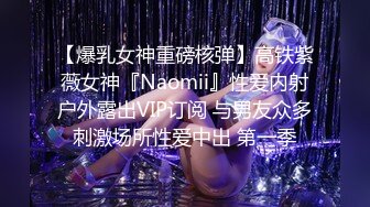 【爆乳女神重磅核弹】高铁紫薇女神『Naomii』性爱内射户外露出VIP订阅 与男友众多刺激场所性爱中出 第一季