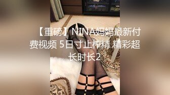 ✿【重磅】NINA妈妈最新付费视频 5日寸止榨精 精彩超长时长2