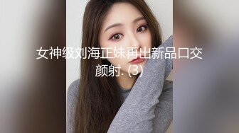 女神级刘海正妹再出新品口交颜射. (3)