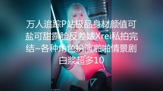 万人追踪P站极品身材颜值可盐可甜露脸反差婊Xrei私拍完结~各种角色扮演啪啪情景剧白浆超多10