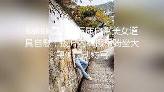 kakka高颜值气质白皙美女道具自慰，拨开内裤假吊骑坐大黑牛震动特写