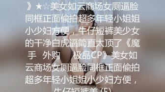 ★☆《魔手☛外购☀️极品CP》★☆美女如云商场女厕逼脸同框正面偸拍超多年轻小姐姐小少妇方便，牛仔短裤美少女的干净白虎逼简直太顶了《魔手☛外购☀️极品CP》美女如云商场女厕逼脸同框正面偸拍超多年轻小姐姐小少妇方便，牛仔短裤美 (5)