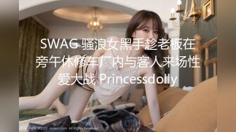 SWAG 骚浪女黑手趁老板在旁午休修车厂内与客人来场性爱大战 Princessdolly