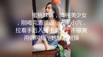 ❤️❤️蜜桃妹妹，清纯美少女，刚喝完酒操逼，无毛小穴，拉着手后入撞击美臀，不够爽用假屌插，妹妹很耐操