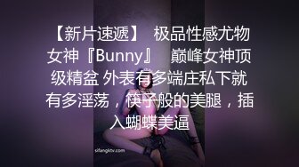 【新片速遞】  极品性感尤物女神『Bunny』✅巅峰女神顶级精盆 外表有多端庄私下就有多淫荡，筷子般的美腿，插入蝴蝶美逼